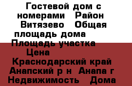 Гостевой дом с номерами › Район ­ Витязево › Общая площадь дома ­ 280 › Площадь участка ­ 5 › Цена ­ 24 500 000 - Краснодарский край, Анапский р-н, Анапа г. Недвижимость » Дома, коттеджи, дачи продажа   